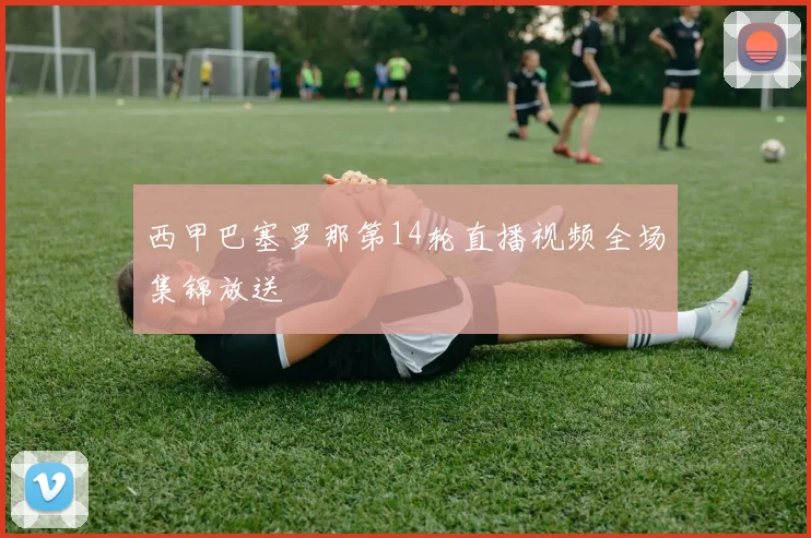 西甲巴塞罗那第14轮直播视频全场集锦放送