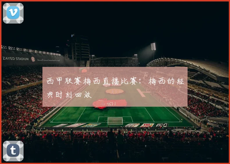 西甲联赛梅西直播比赛:梅西的经典时刻回放