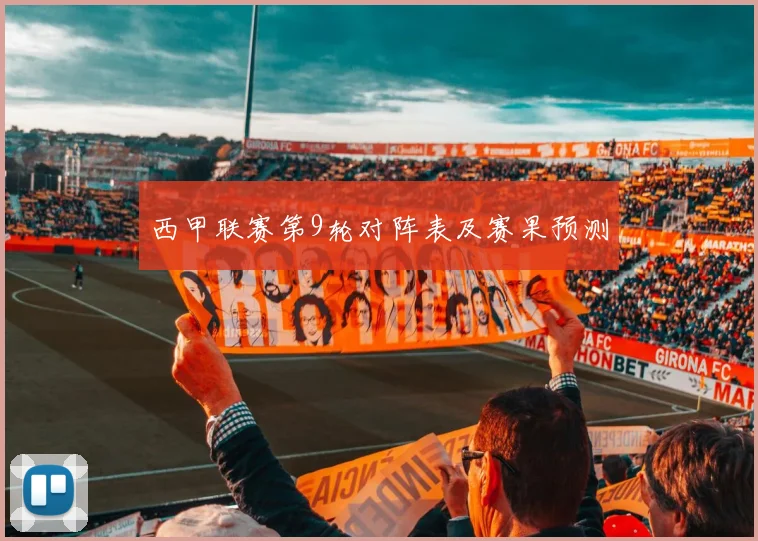 西甲联赛第9轮对阵表及赛果预测
