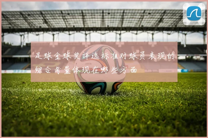 足球金球奖评选标准对球员表现的综合考量体现在哪些方面