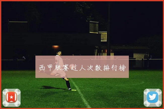 西甲联赛过人次数排行榜