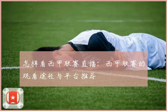 怎样看西甲联赛直播:西甲联赛的观看途径与平台推荐