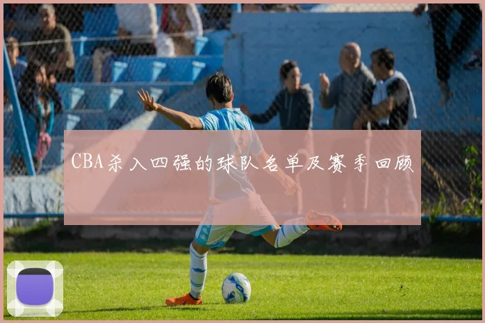 CBA杀入四强的球队名单及赛季回顾