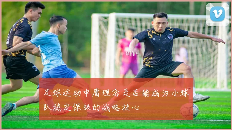 足球运动中庸理念是否能成为小球队稳定保级的战略核心
