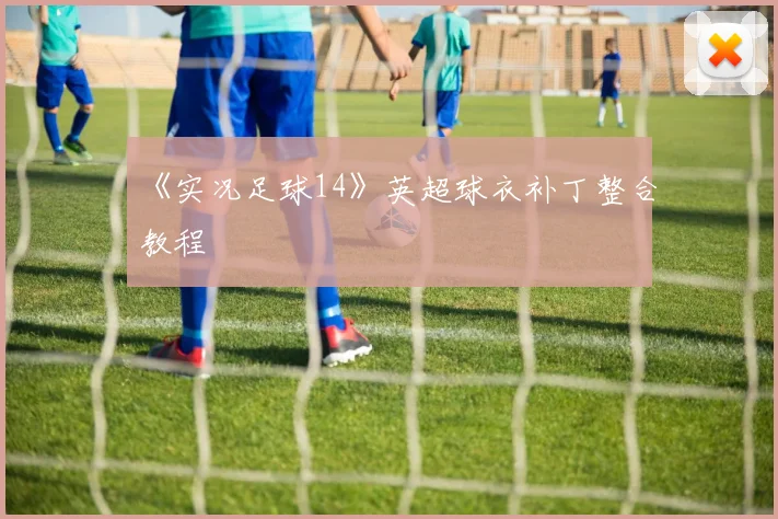 《实况足球14》英超球衣补丁整合教程